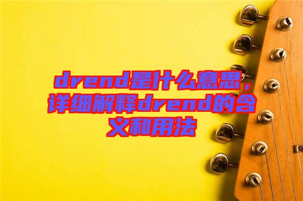 drend是什么意思，詳細解釋drend的含義和用法