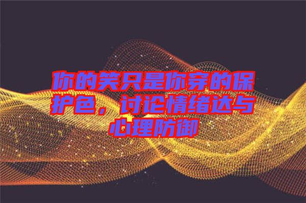 你的笑只是你穿的保護(hù)色，討論情緒達(dá)與心理防御