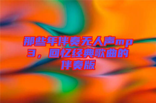 那些年伴奏無人聲mp3，回憶經(jīng)典歌曲的伴奏版