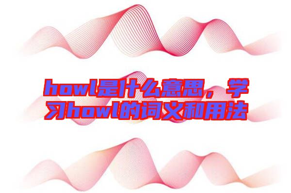 howl是什么意思，學(xué)習(xí)howl的詞義和用法