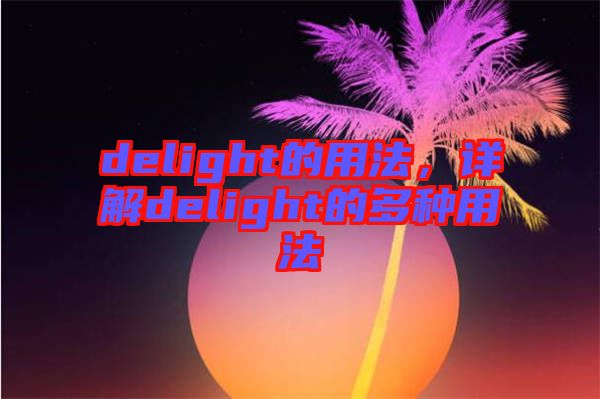 delight的用法，詳解delight的多種用法