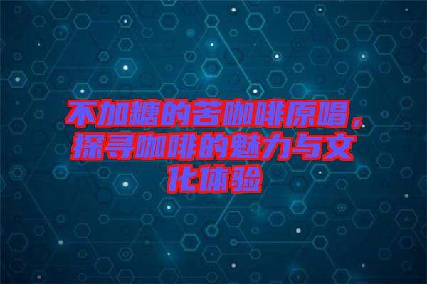 不加糖的苦咖啡原唱，探尋咖啡的魅力與文化體驗