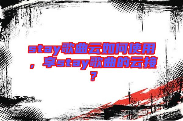 stay歌曲云如何使用，享stay歌曲的云接？