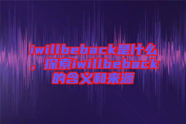 iwillbeback是什么，探索iwillbeback的含義和來源