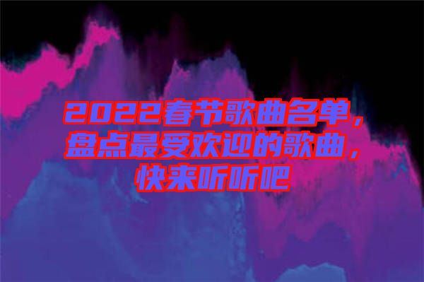 2022春節(jié)歌曲名單，盤點最受歡迎的歌曲，快來聽聽吧