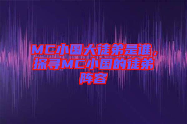 MC小國大徒弟是誰，探尋MC小國的徒弟陣容