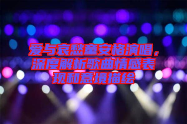 愛與哀愁童安格演唱，深度解析歌曲情感表現(xiàn)和意境描繪