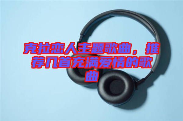 克拉戀人主題歌曲，推薦幾首充滿愛情的歌曲