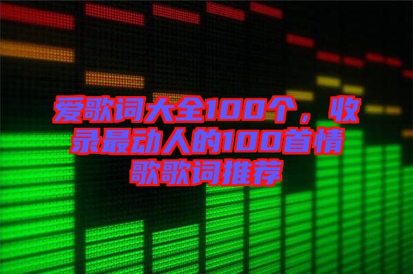 愛歌詞大全100個，收錄最動人的100首情歌歌詞推薦