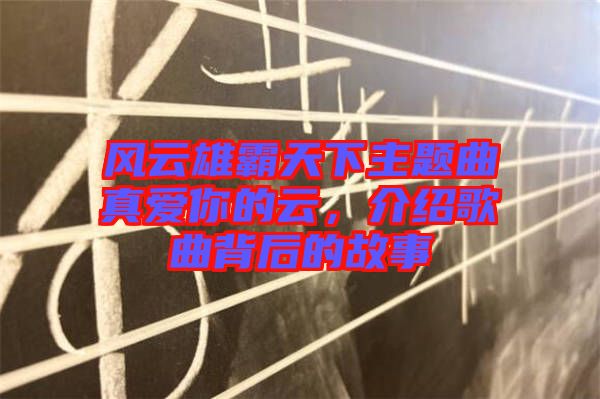 風(fēng)云雄霸天下主題曲真愛你的云，介紹歌曲背后的故事