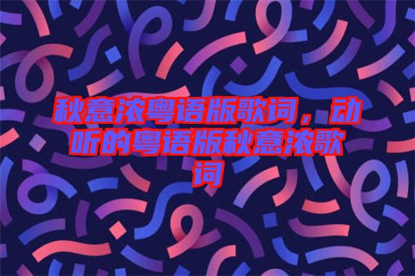 秋意濃粵語版歌詞，動(dòng)聽的粵語版秋意濃歌詞