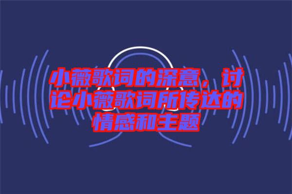 小薇歌詞的深意，討論小薇歌詞所傳達(dá)的情感和主題