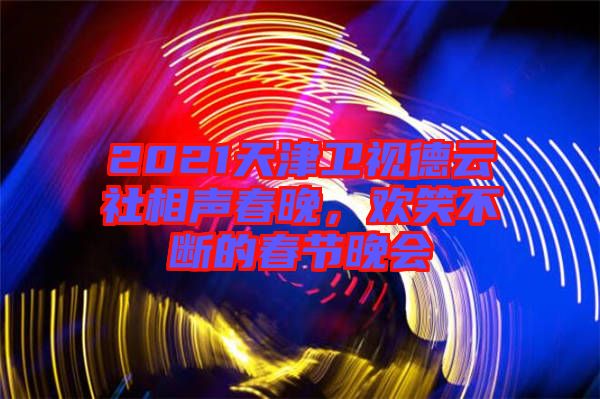 2021天津衛(wèi)視德云社相聲春晚，歡笑不斷的春節(jié)晚會