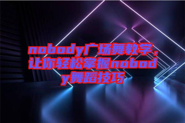 nobody廣場舞教學(xué)，讓你輕松掌握nobody舞蹈技巧