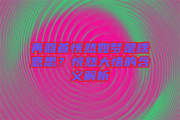 再回首恍然如夢是啥意思？恍然大悟的含義解析