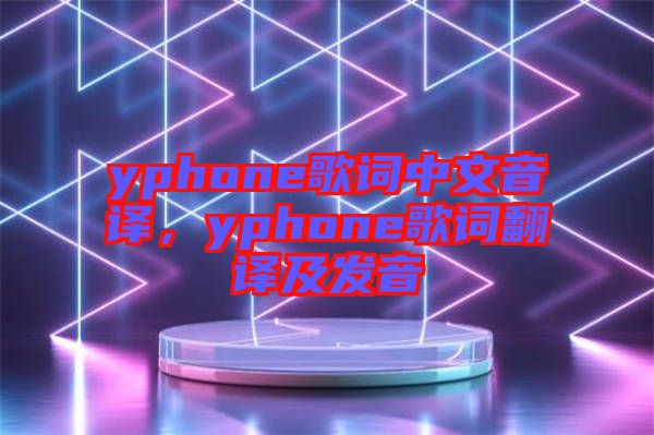 yphone歌詞中文音譯，yphone歌詞翻譯及發(fā)音