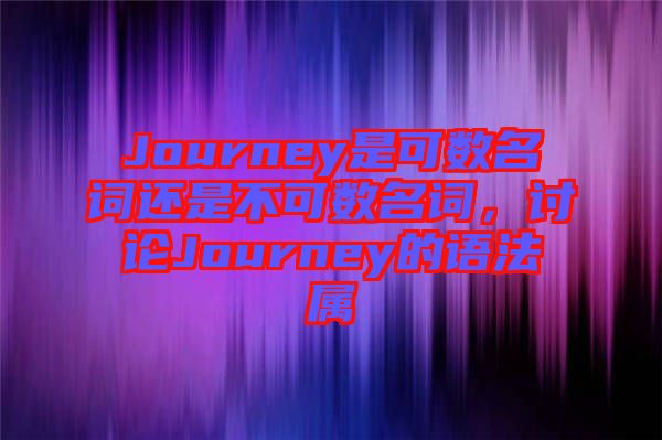 Journey是可數(shù)名詞還是不可數(shù)名詞，討論Journey的語法屬