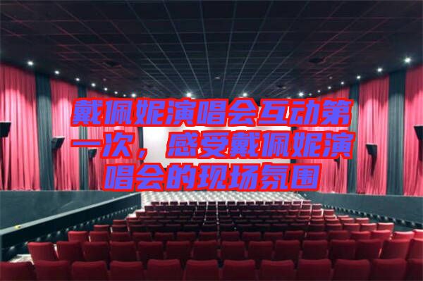 戴佩妮演唱會互動第一次，感受戴佩妮演唱會的現(xiàn)場氛圍