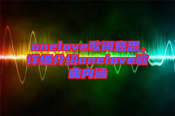 onelove歌詞意思，詳細介紹onelove歌曲內涵