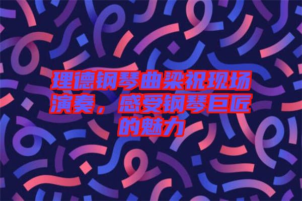 理德鋼琴曲梁祝現(xiàn)場演奏，感受鋼琴巨匠的魅力