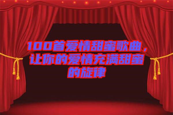 100首愛情甜蜜歌曲，讓你的愛情充滿甜蜜的旋律