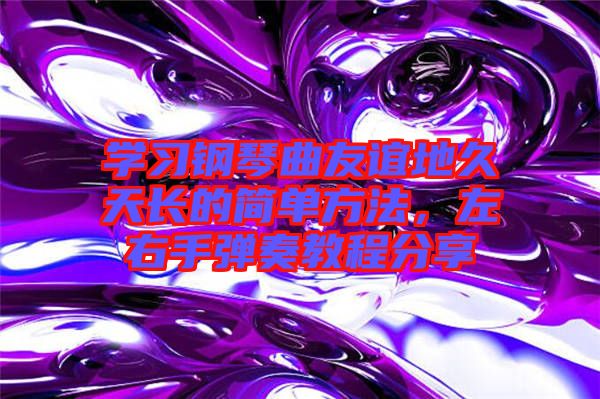 學(xué)習(xí)鋼琴曲友誼地久天長的簡單方法，左右手彈奏教程分享