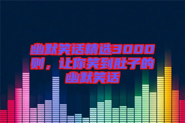 幽默笑話精選3000則，讓你笑到肚子的幽默笑話