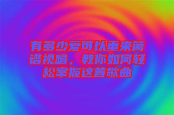 有多少愛可以重來簡(jiǎn)譜視唱，教你如何輕松掌握這首歌曲