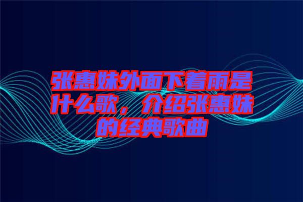 張惠妹外面下著雨是什么歌，介紹張惠妹的經(jīng)典歌曲