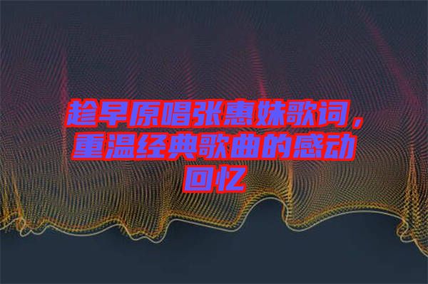 趁早原唱張惠妹歌詞，重溫經(jīng)典歌曲的感動(dòng)回憶