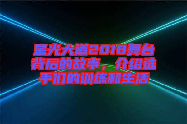 星光大道2018舞臺(tái)背后的故事，介紹選手們的訓(xùn)練和生活