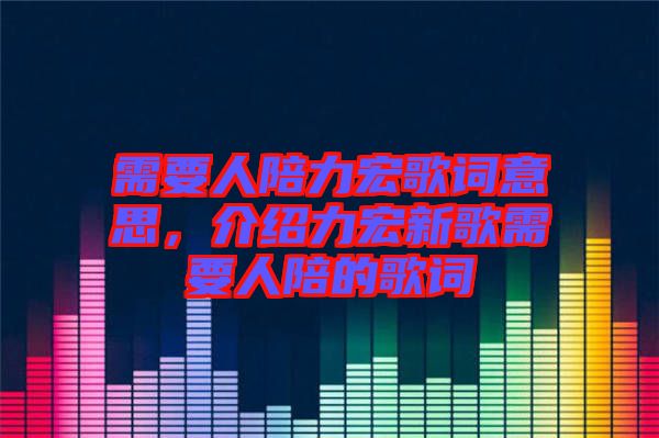 需要人陪力宏歌詞意思，介紹力宏新歌需要人陪的歌詞