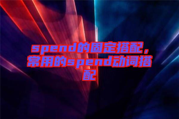 spend的固定搭配，常用的spend動詞搭配