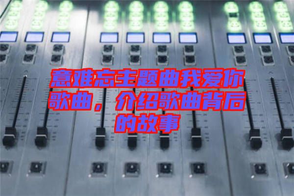 意難忘主題曲我愛你歌曲，介紹歌曲背后的故事