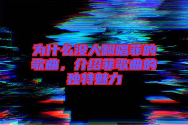 為什么沒人翻唱菲的歌曲，介紹菲歌曲的獨特魅力