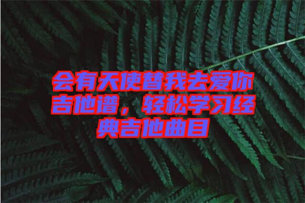 會(huì)有天使替我去愛(ài)你吉他譜，輕松學(xué)習(xí)經(jīng)典吉他曲目