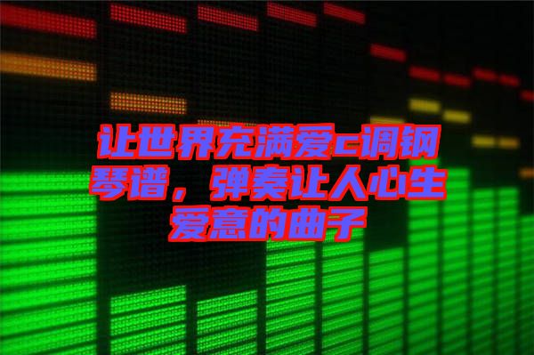 讓世界充滿愛c調(diào)鋼琴譜，彈奏讓人心生愛意的曲子