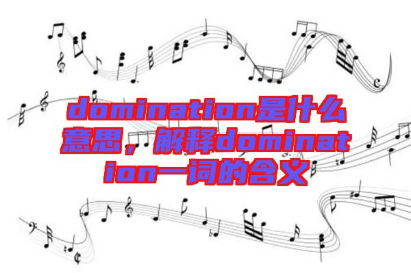 domination是什么意思，解釋domination一詞的含義