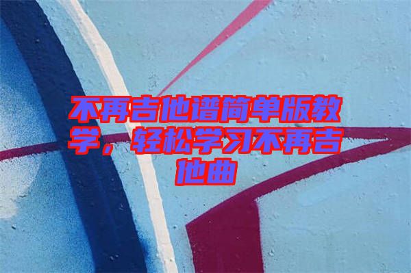 不再吉他譜簡單版教學(xué)，輕松學(xué)習(xí)不再吉他曲