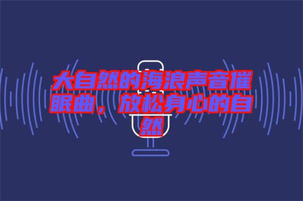 大自然的海浪聲音催眠曲，放松身心的自然