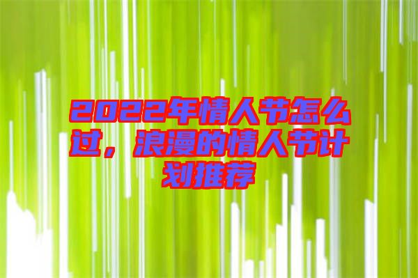 2022年情人節(jié)怎么過(guò)，浪漫的情人節(jié)計(jì)劃推薦