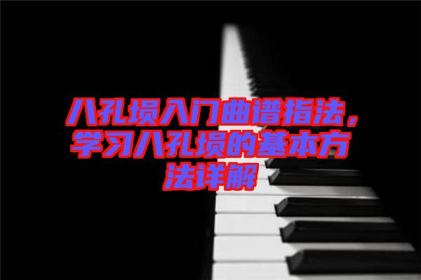 八孔塤入門曲譜指法，學(xué)習(xí)八孔塤的基本方法詳解