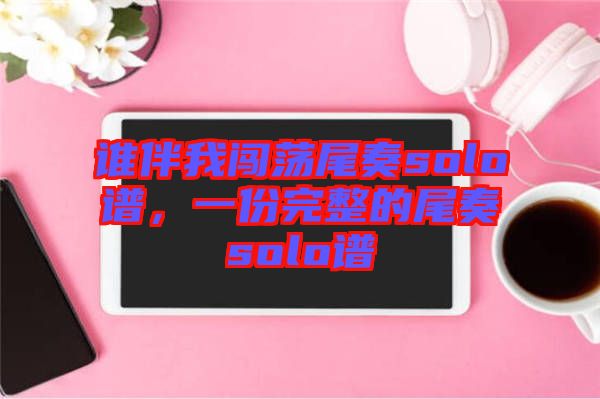 誰(shuí)伴我闖蕩尾奏solo譜，一份完整的尾奏solo譜