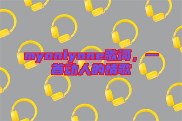 myonlyone歌詞，一首動人的情歌