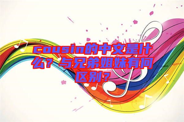 cousin的中文是什么？與兄弟姐妹有何區(qū)別？