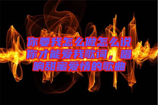 你要我怎么做怎么說(shuō)你才能愛(ài)我歌詞，唱響甜蜜愛(ài)情的歌曲