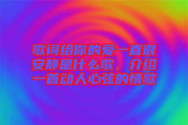 歌詞給你的愛一直很安靜是什么歌，介紹一首動人心弦的情歌