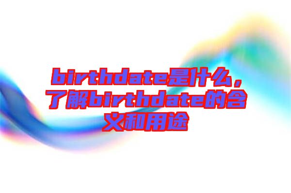 birthdate是什么，了解birthdate的含義和用途