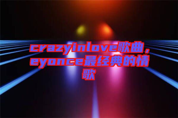 crazyinlove歌曲，eyonce最經(jīng)典的情歌