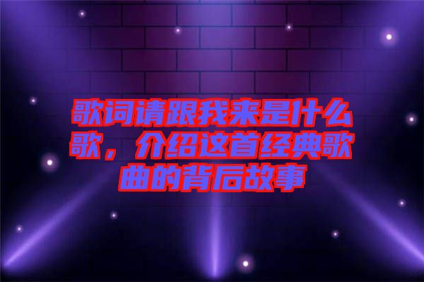 歌詞請跟我來是什么歌，介紹這首經(jīng)典歌曲的背后故事